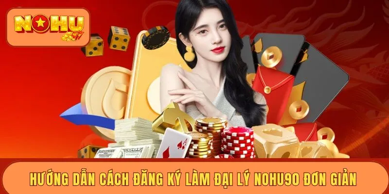 Hướng dẫn cách đăng ký làm đại lý Nohu90 đơn giản&nbsp;